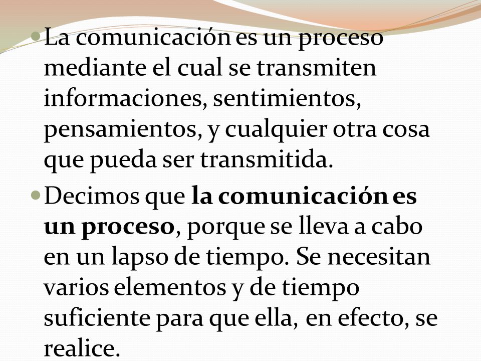 La comunicación es un proceso mediante el cual se transmiten informaciones, sentimientos, pensamientos, y cualquier otra cosa que pueda ser transmitida.
