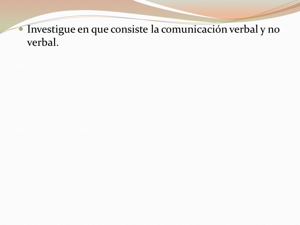 Investigue en que consiste la comunicación verbal y no verbal.