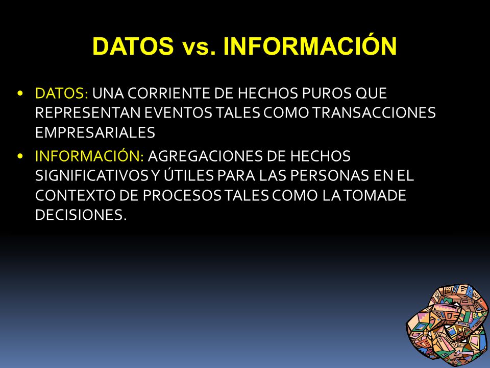 DATOS vs. INFORMACIÓN DATOS: UNA CORRIENTE DE HECHOS PUROS QUE REPRESENTAN EVENTOS TALES COMO TRANSACCIONES EMPRESARIALES.