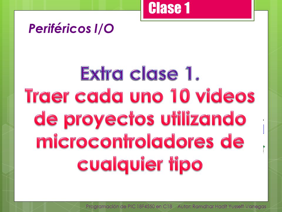 Clase 1 Periféricos I/O. Extra clase 1. Traer cada uno 10 videos de proyectos utilizando microcontroladores de cualquier tipo.
