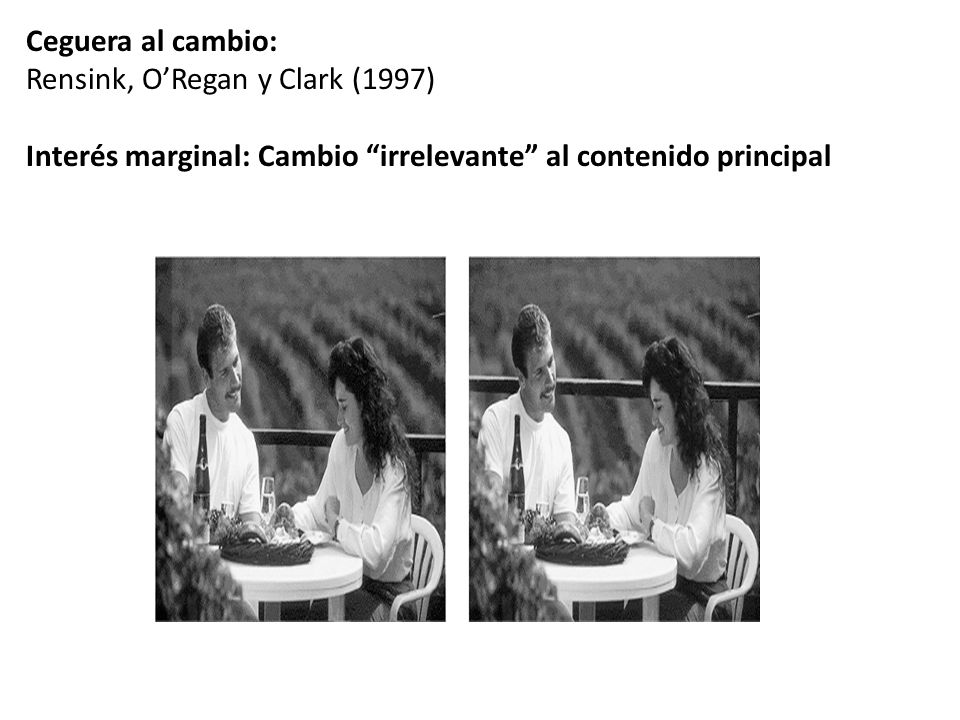 Ceguera al cambio: Rensink, O’Regan y Clark (1997) Interés marginal: Cambio irrelevante al contenido principal.