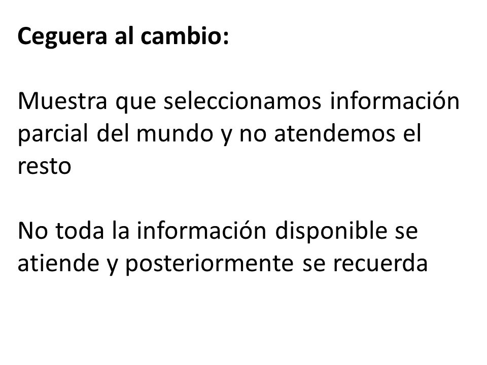 Ceguera al cambio: Muestra que seleccionamos información parcial del mundo y no atendemos el resto.