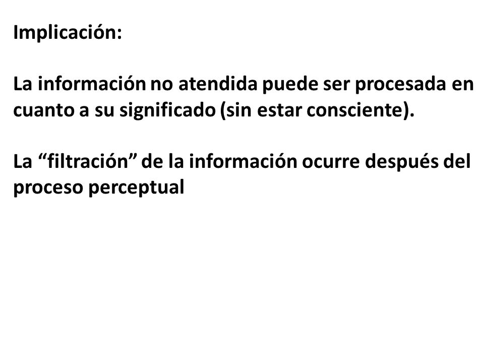 Implicación: La información no atendida puede ser procesada en cuanto a su significado (sin estar consciente).
