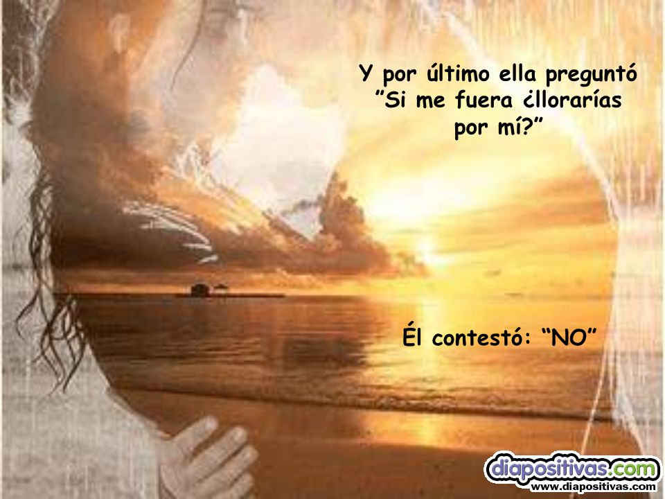 Y por último ella preguntó Si me fuera ¿llorarías por mí