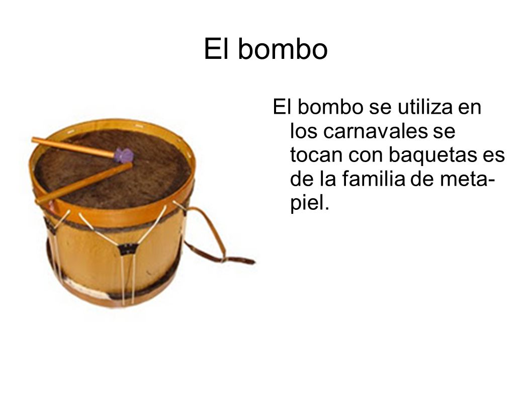El bombo El bombo se utiliza en los carnavales se tocan con baquetas es de la familia de meta- piel.