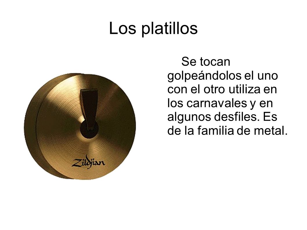 Los platillos Se tocan golpeándolos el uno con el otro utiliza en los carnavales y en algunos desfiles.