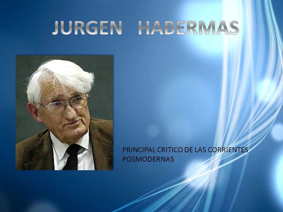 JURGEN HABERMAS PRINCIPAL CRITICO DE LAS CORRIENTES POSMODERNAS