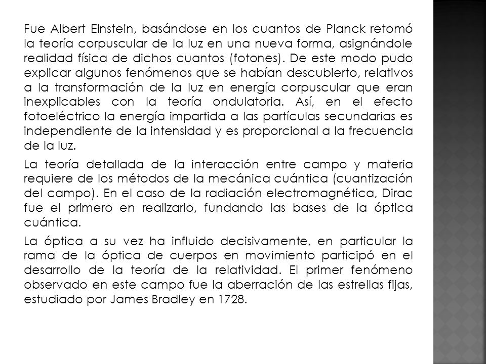 Fue Albert Einstein, basándose en los cuantos de Planck retomó la teoría corpuscular de la luz en una nueva forma, asignándole realidad física de dichos cuantos (fotones).