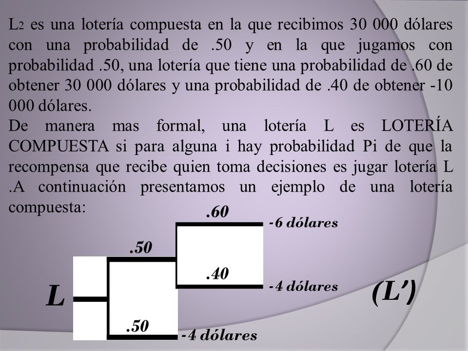 L2 es una lotería compuesta en la que recibimos dólares con una probabilidad de .50 y en la que jugamos con probabilidad .50, una lotería que tiene una probabilidad de .60 de obtener dólares y una probabilidad de .40 de obtener dólares.