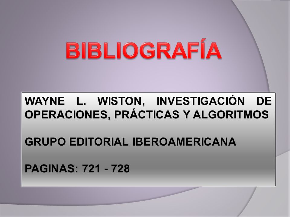 BIBLIOGRAFÍA WAYNE L. WISTON, INVESTIGACIÓN DE OPERACIONES, PRÁCTICAS Y ALGORITMOS. GRUPO EDITORIAL IBEROAMERICANA.