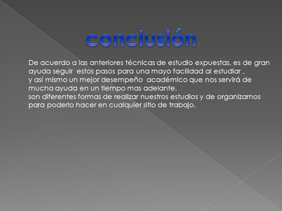 conclusión De acuerdo a las anteriores técnicas de estudio expuestas, es de gran. ayuda seguir estos pasos para una mayo facilidad al estudiar ,