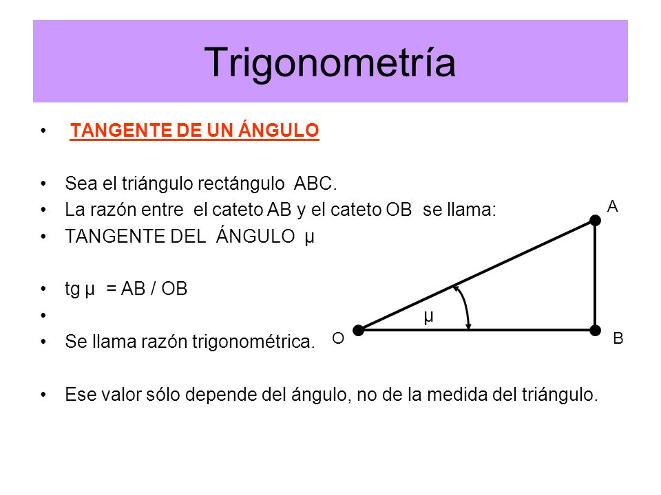 Trigonometría TANGENTE DE UN ÁNGULO Sea el triángulo rectángulo ABC.