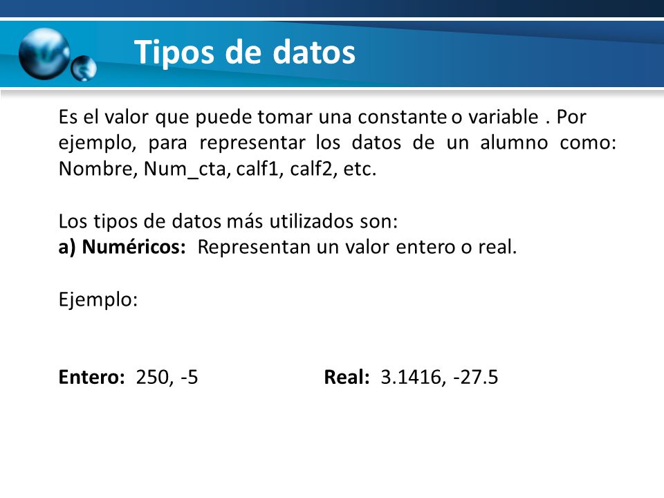 Tipos de datos Es el valor que puede tomar una constante o variable . Por. ejemplo, para representar los datos de un alumno como: