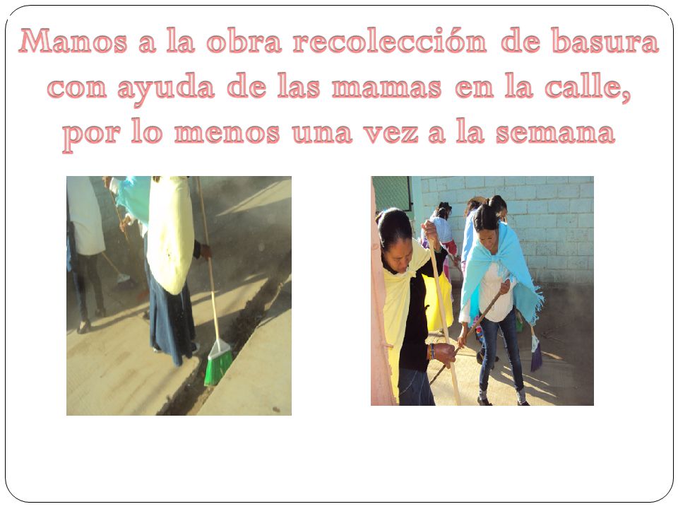 Manos a la obra recolección de basura con ayuda de las mamas en la calle, por lo menos una vez a la semana