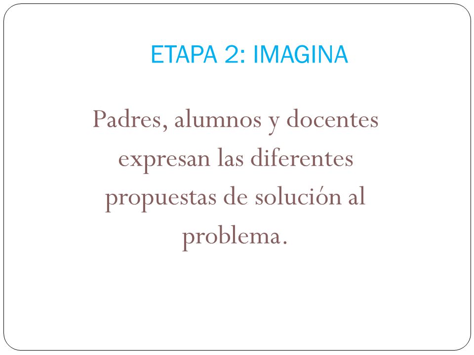 ETAPA 2: IMAGINA Padres, alumnos y docentes expresan las diferentes propuestas de solución al problema.