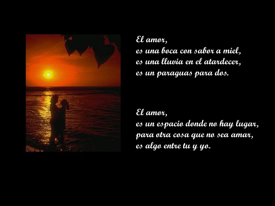 El amor, es una boca con sabor a miel, es una lluvia en el atardecer, es un paraguas para dos.