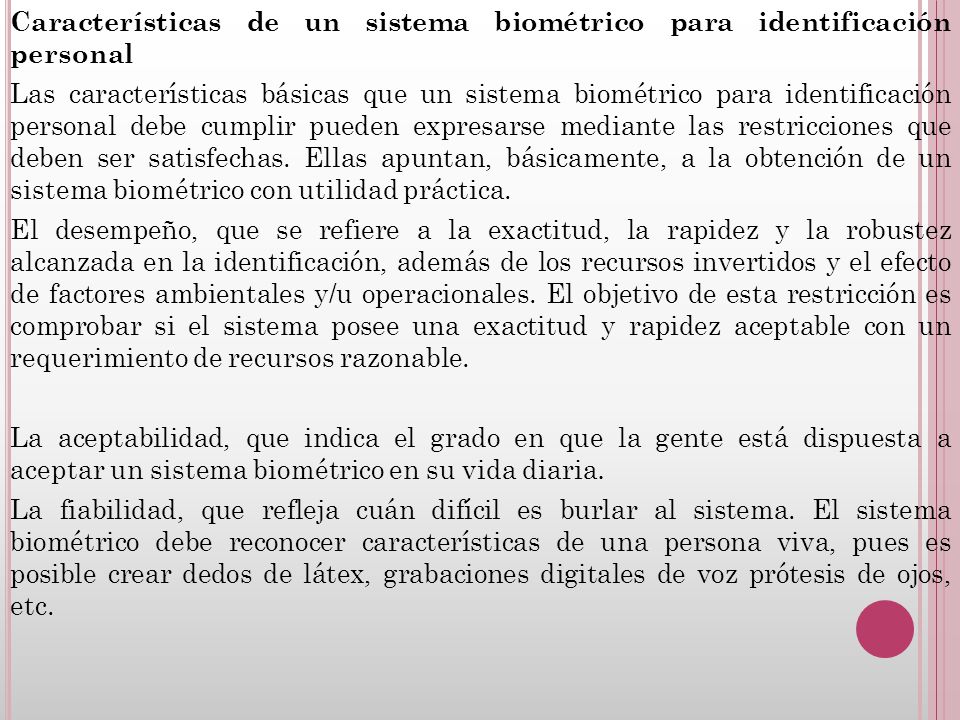 Características de un sistema biométrico para identificación personal Las características básicas que un sistema biométrico para identificación personal debe cumplir pueden expresarse mediante las restricciones que deben ser satisfechas.