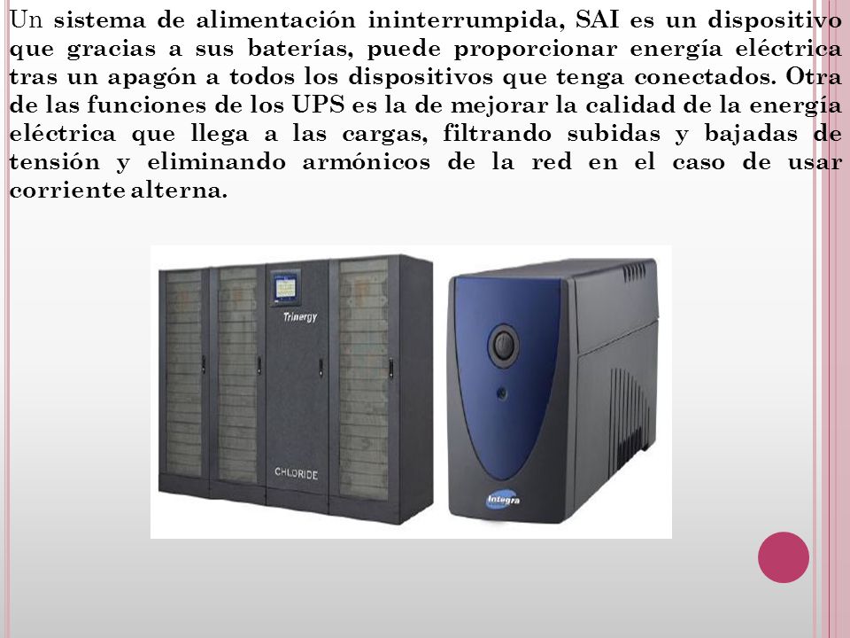Un sistema de alimentación ininterrumpida, SAI es un dispositivo que gracias a sus baterías, puede proporcionar energía eléctrica tras un apagón a todos los dispositivos que tenga conectados.