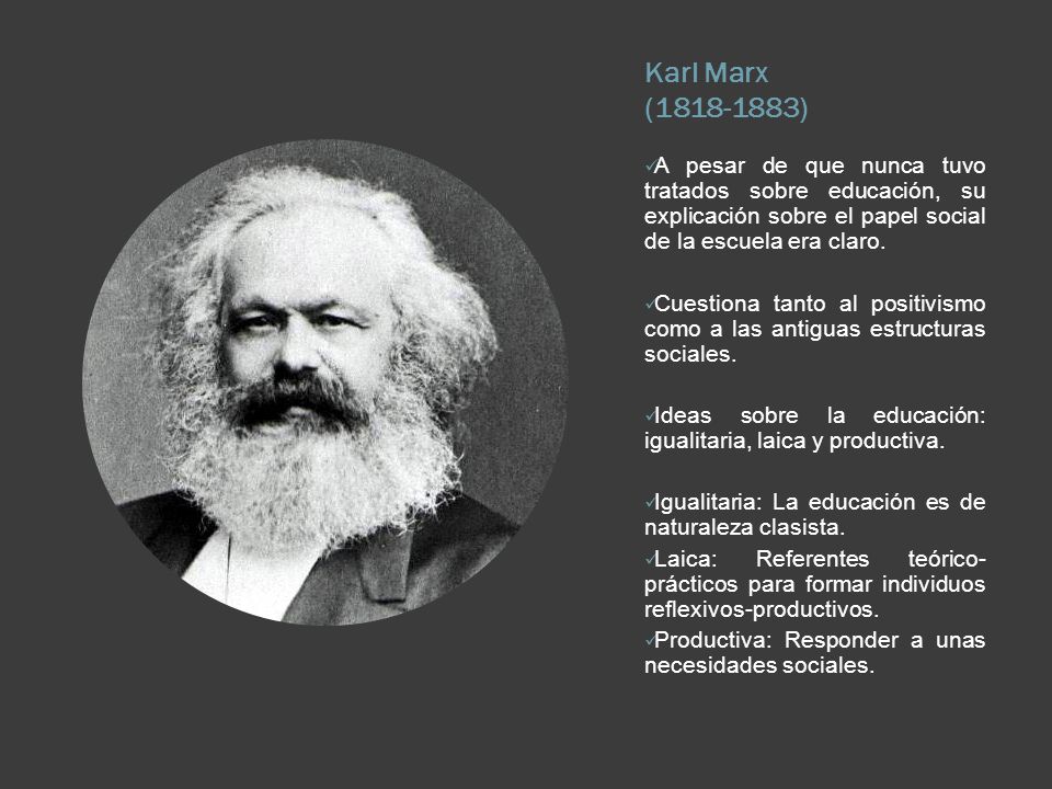 Karl Marx ( ) A pesar de que nunca tuvo tratados sobre educación, su explicación sobre el papel social de la escuela era claro.