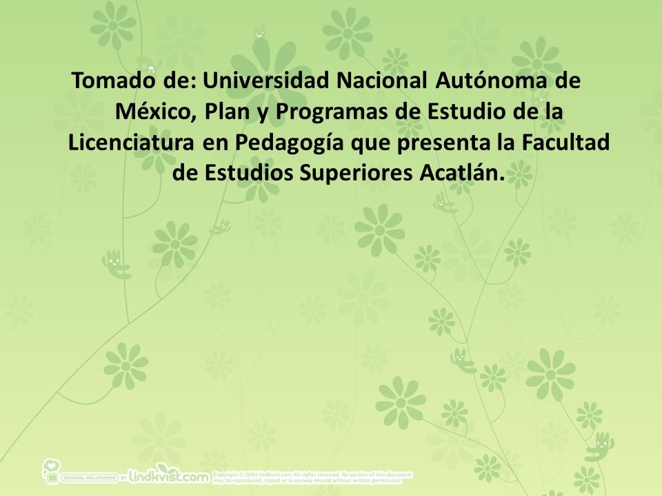 Tomado de: Universidad Nacional Autónoma de México, Plan y Programas de Estudio de la Licenciatura en Pedagogía que presenta la Facultad de Estudios Superiores Acatlán.