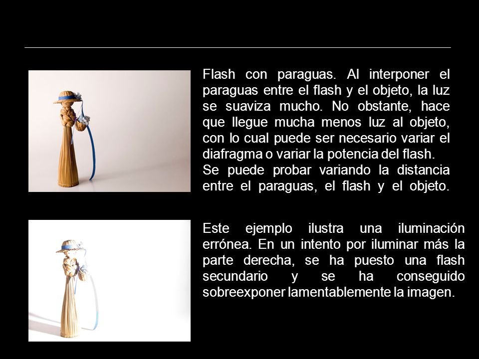 Flash con paraguas. Al interponer el paraguas entre el flash y el objeto, la luz se suaviza mucho. No obstante, hace que llegue mucha menos luz al objeto, con lo cual puede ser necesario variar el diafragma o variar la potencia del flash.