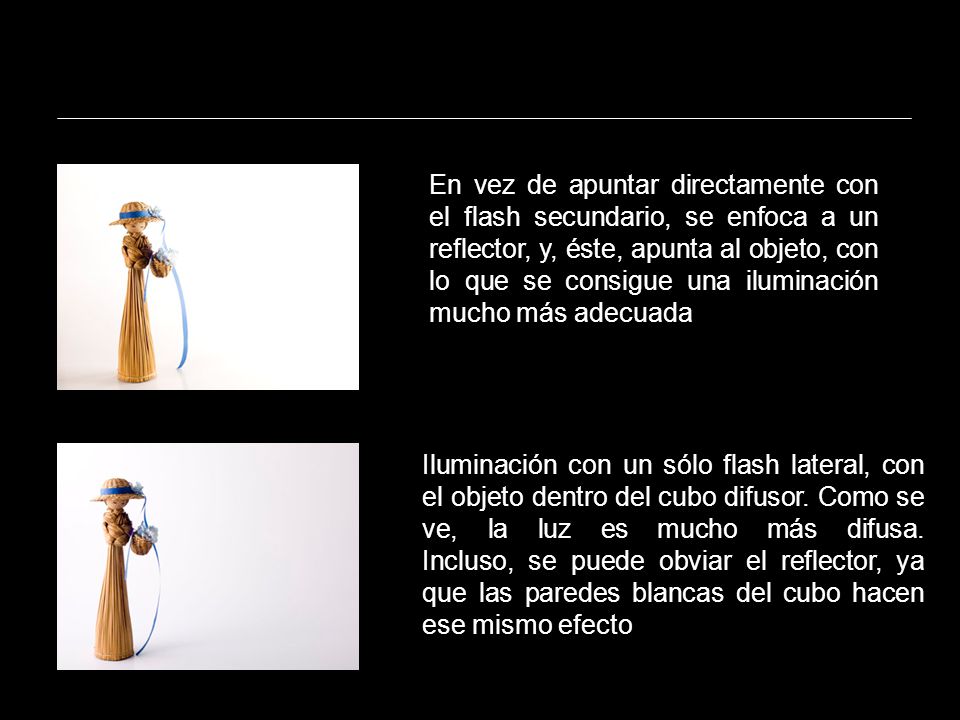 En vez de apuntar directamente con el flash secundario, se enfoca a un reflector, y, éste, apunta al objeto, con lo que se consigue una iluminación mucho más adecuada