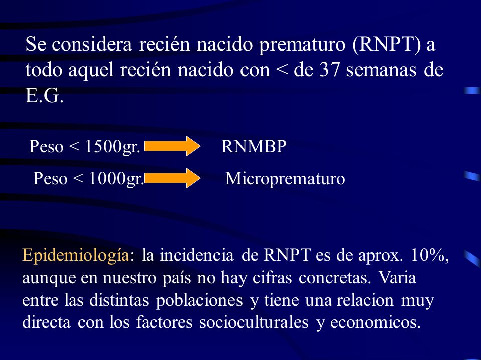 Se considera recién nacido prematuro (RNPT) a todo aquel recién nacido con < de 37 semanas de E.G. Peso < 1500gr. RNMBP.