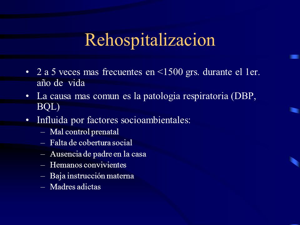 Rehospitalizacion 2 a 5 veces mas frecuentes en <1500 grs. durante el 1er. año de vida. La causa mas comun es la patologia respiratoria (DBP, BQL)