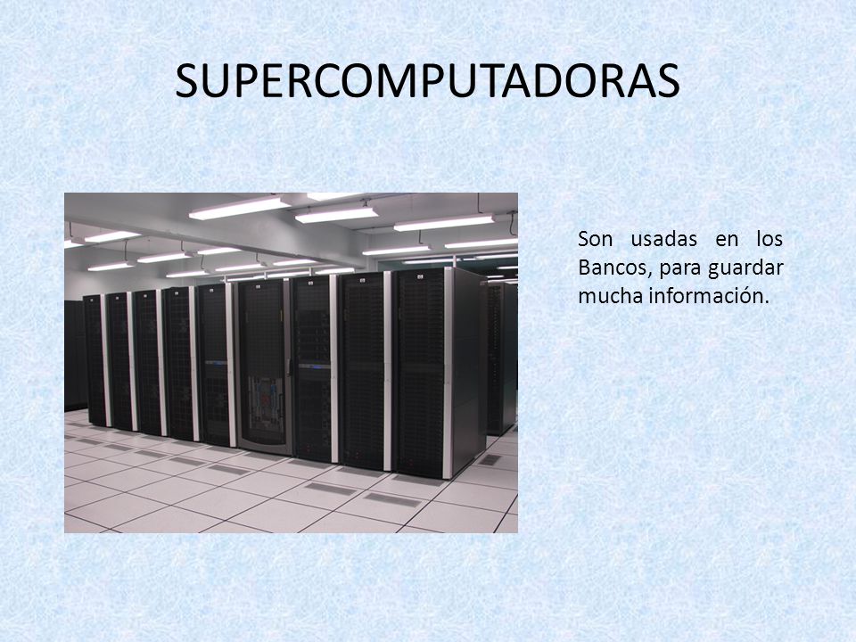 SUPERCOMPUTADORAS Son usadas en los Bancos, para guardar mucha información.