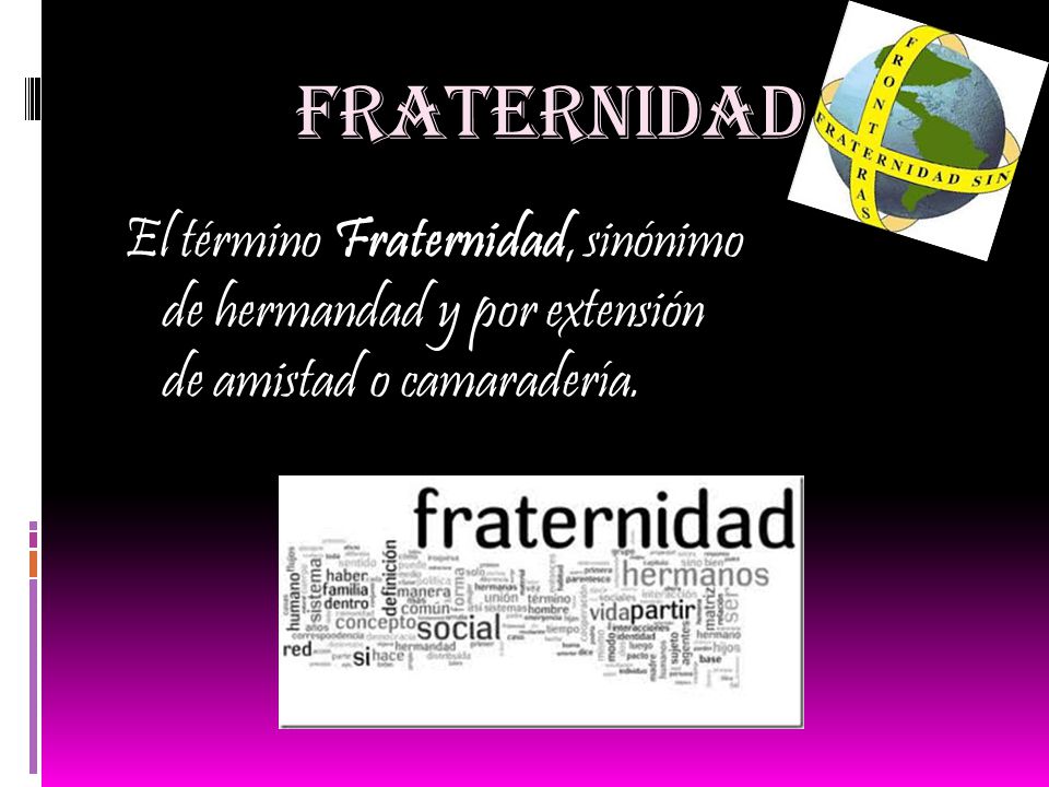 FRATERNIDAD El término Fraternidad, sinónimo de hermandad y por extensión de amistad o camaradería.