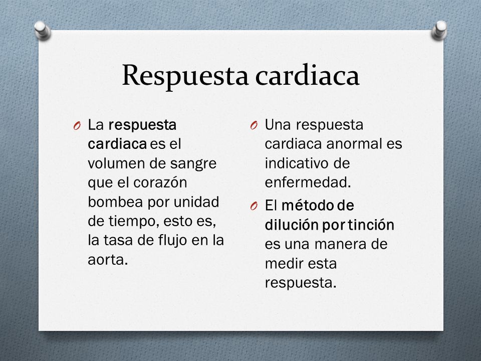 Respuesta cardiaca La respuesta cardiaca es el volumen de sangre que el corazón bombea por unidad de tiempo, esto es, la tasa de flujo en la aorta.