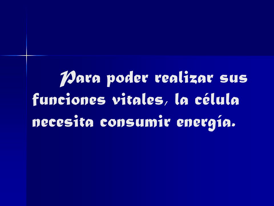 Para poder realizar sus funciones vitales, la célula necesita consumir energía.