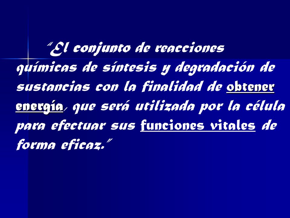 El conjunto de reacciones químicas de síntesis y degradación de sustancias con la finalidad de obtener energía, que será utilizada por la célula para efectuar sus funciones vitales de forma eficaz.