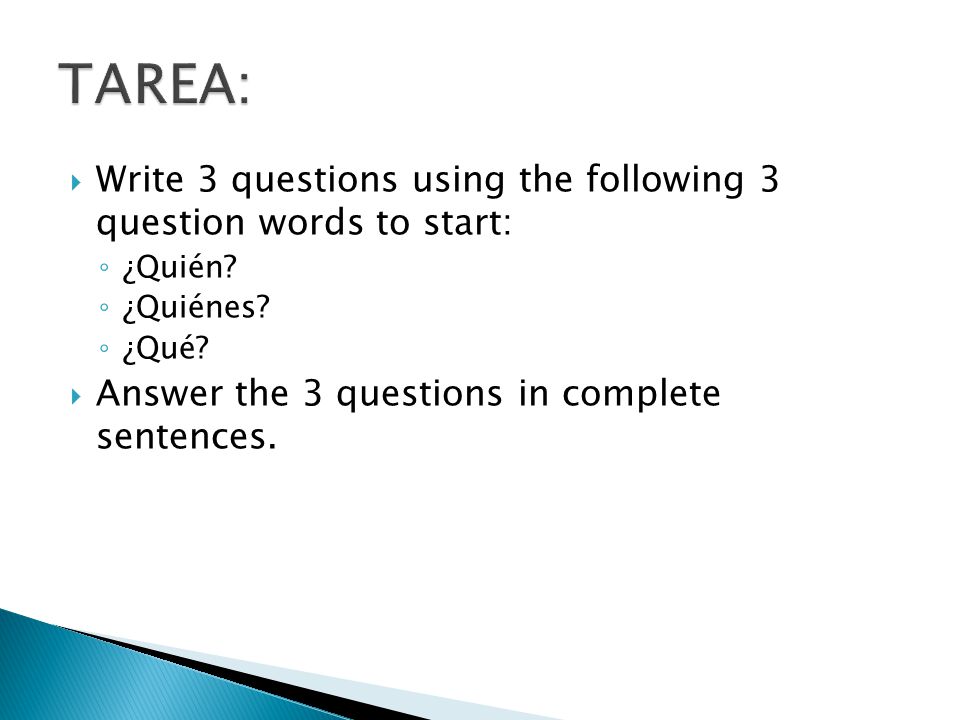 TAREA: Write 3 questions using the following 3 question words to start: ¿Quién ¿Quiénes ¿Qué