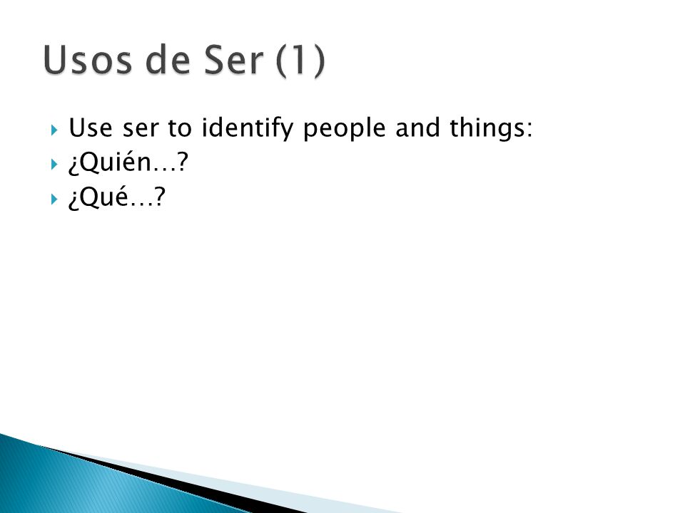 Usos de Ser (1) Use ser to identify people and things: ¿Quién… ¿Qué…