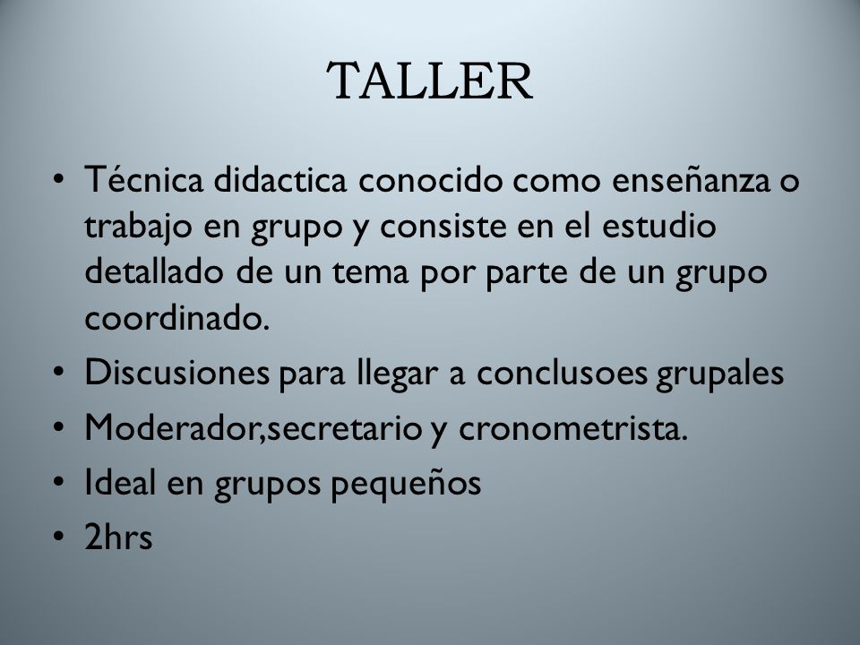 TALLER Técnica didactica conocido como enseñanza o trabajo en grupo y consiste en el estudio detallado de un tema por parte de un grupo coordinado.