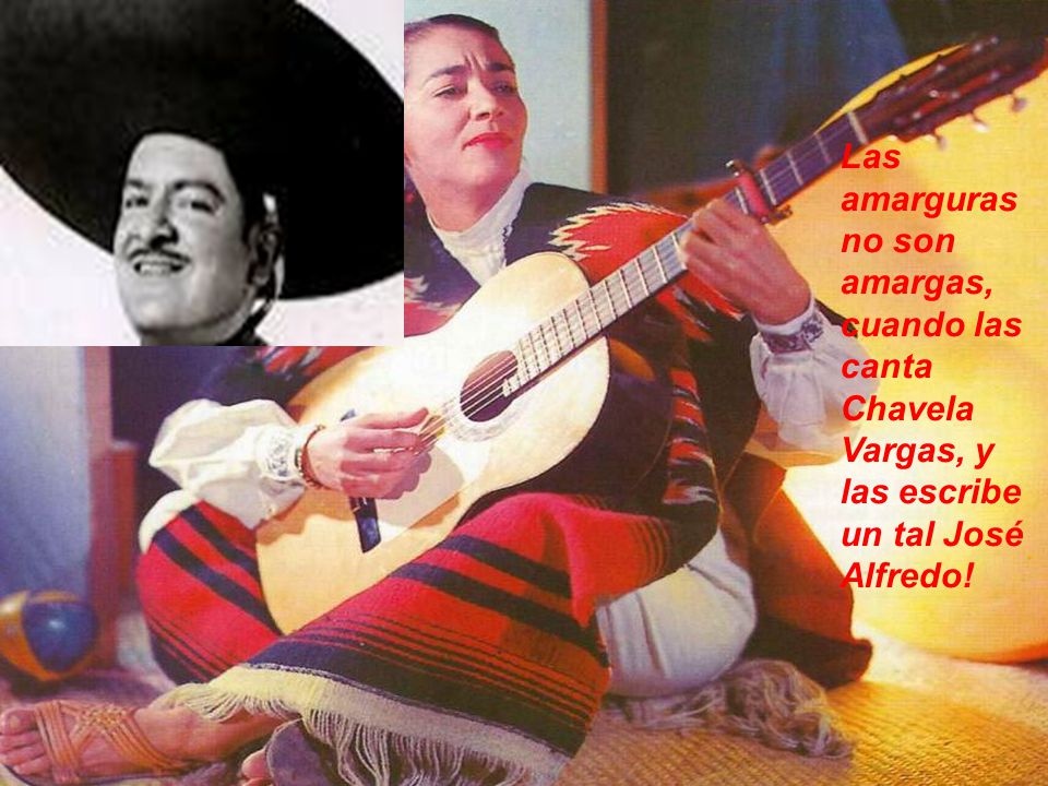 Las amarguras no son amargas, cuando las canta Chavela Vargas, y las escribe un tal José Alfredo!