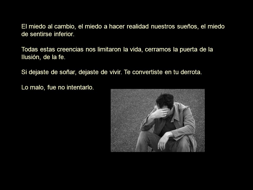 El miedo al cambio, el miedo a hacer realidad nuestros sueños, el miedo