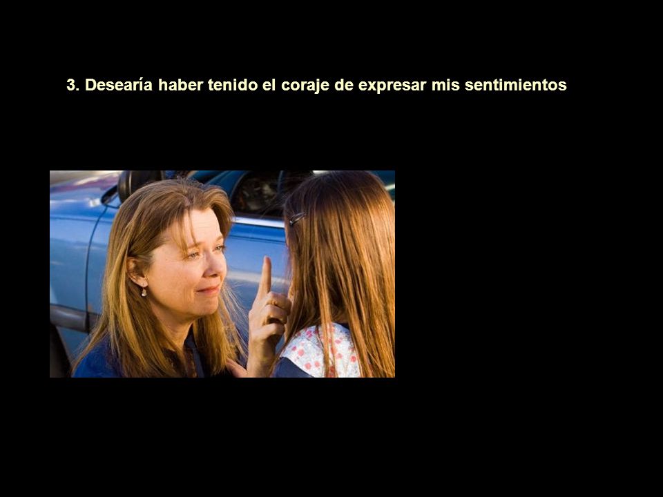 3. Desearía haber tenido el coraje de expresar mis sentimientos
