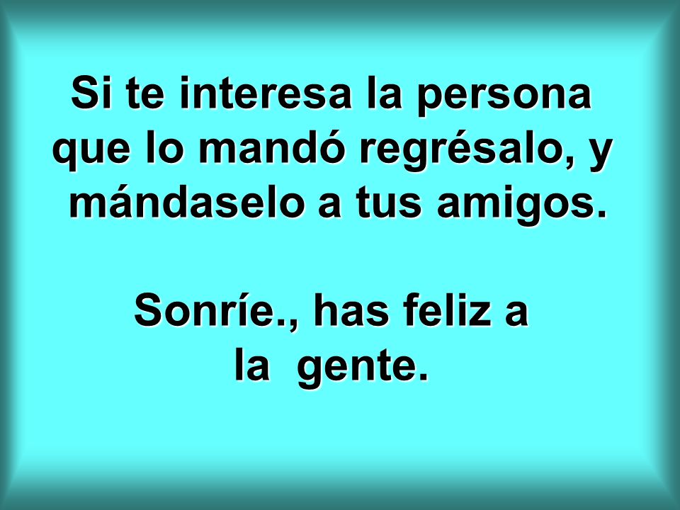 Si te interesa la persona que lo mandó regrésalo, y mándaselo a tus amigos.