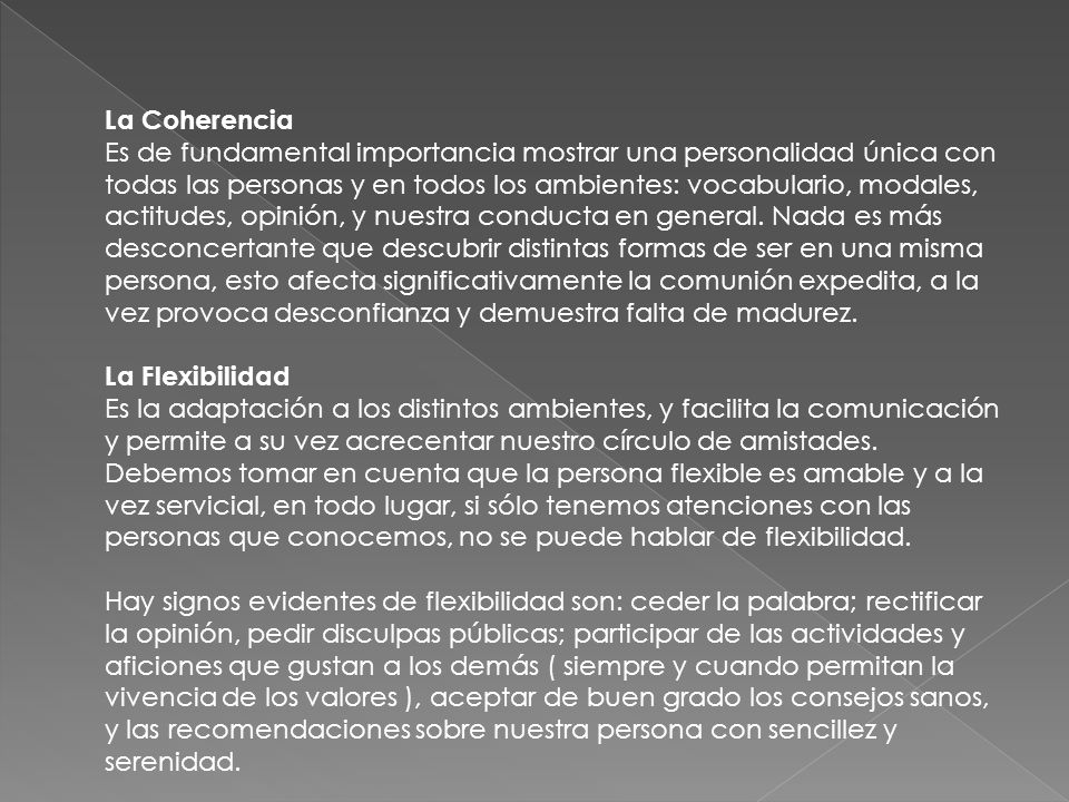 La Coherencia Es de fundamental importancia mostrar una personalidad única con todas las personas y en todos los ambientes: vocabulario, modales, actitudes, opinión, y nuestra conducta en general.