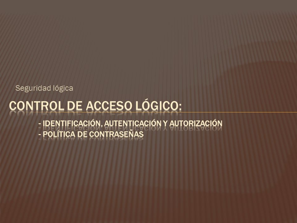 Seguridad lógica Control de acceso lógico: - Identificación, autenticación y autorización - Política de contraseñas.