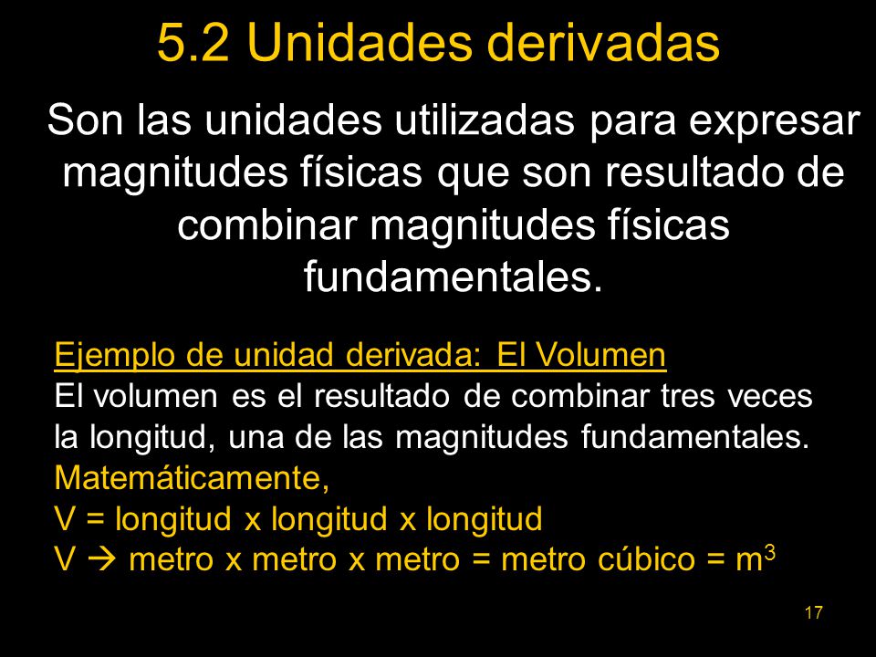 5.2 Unidades derivadas Son las unidades utilizadas para expresar magnitudes físicas que son resultado de combinar magnitudes físicas fundamentales.