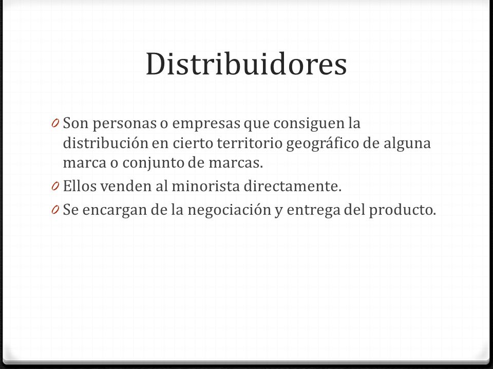 Distribuidores Son personas o empresas que consiguen la distribución en cierto territorio geográfico de alguna marca o conjunto de marcas.