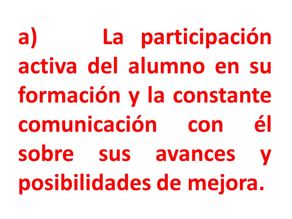 a) La participación activa del alumno en su formación y la constante comunicación con él sobre sus avances y posibilidades de mejora.