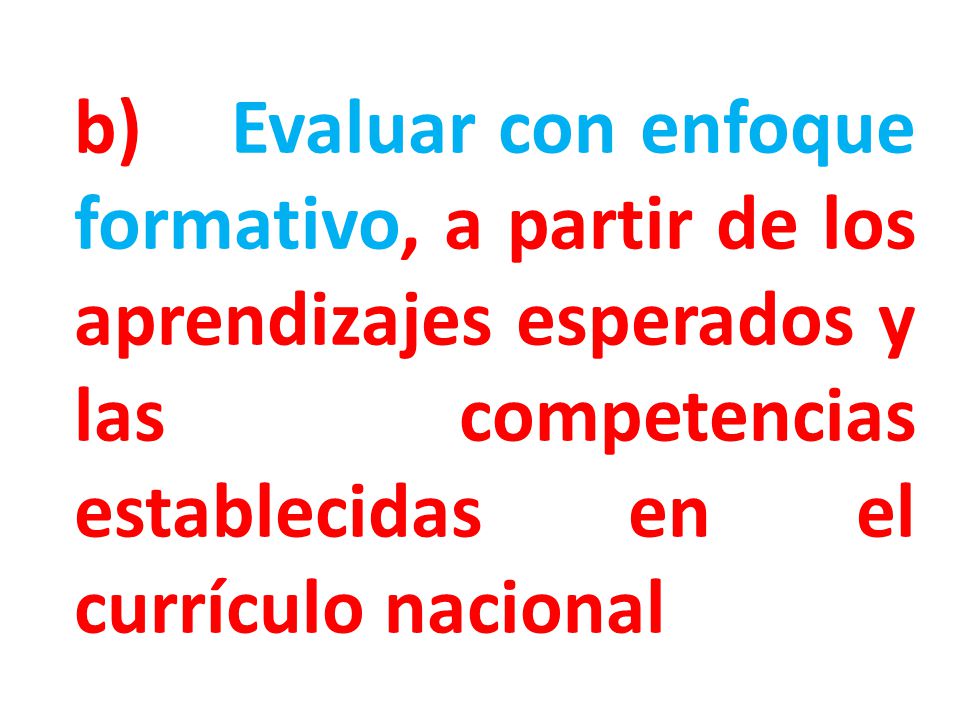 b) Evaluar con enfoque formativo, a partir de los aprendizajes esperados y las competencias establecidas en el currículo nacional