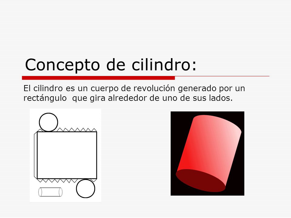 Concepto de cilindro: El cilindro es un cuerpo de revolución generado por un rectángulo que gira alrededor de uno de sus lados.