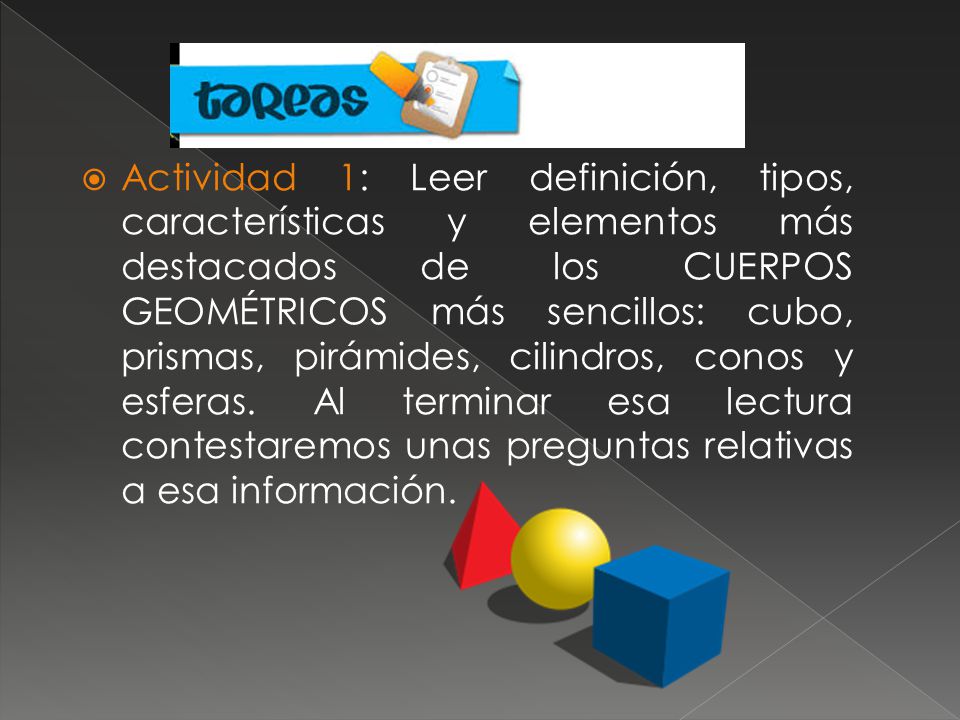 Actividad 1: Leer definición, tipos, características y elementos más destacados de los CUERPOS GEOMÉTRICOS más sencillos: cubo, prismas, pirámides, cilindros, conos y esferas.