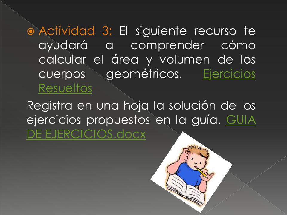 Actividad 3: El siguiente recurso te ayudará a comprender cómo calcular el área y volumen de los cuerpos geométricos. Ejercicios Resueltos