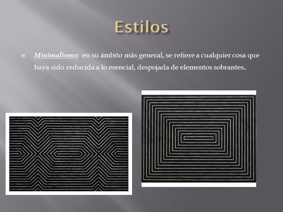 Estilos Minimalismo: en su ámbito más general, se refiere a cualquier cosa que haya sido reducida a lo esencial, despojada de elementos sobrantes.